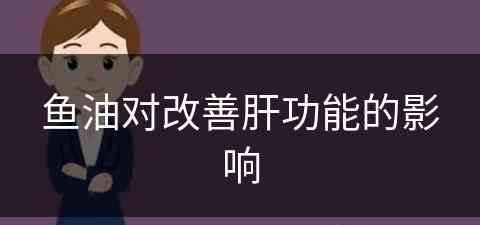 鱼油对改善肝功能的影响(鱼油对改善肝功能的影响大吗)